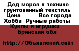 Дед мороз в технике грунтованный текстиль › Цена ­ 700 - Все города Хобби. Ручные работы » Куклы и игрушки   . Брянская обл.